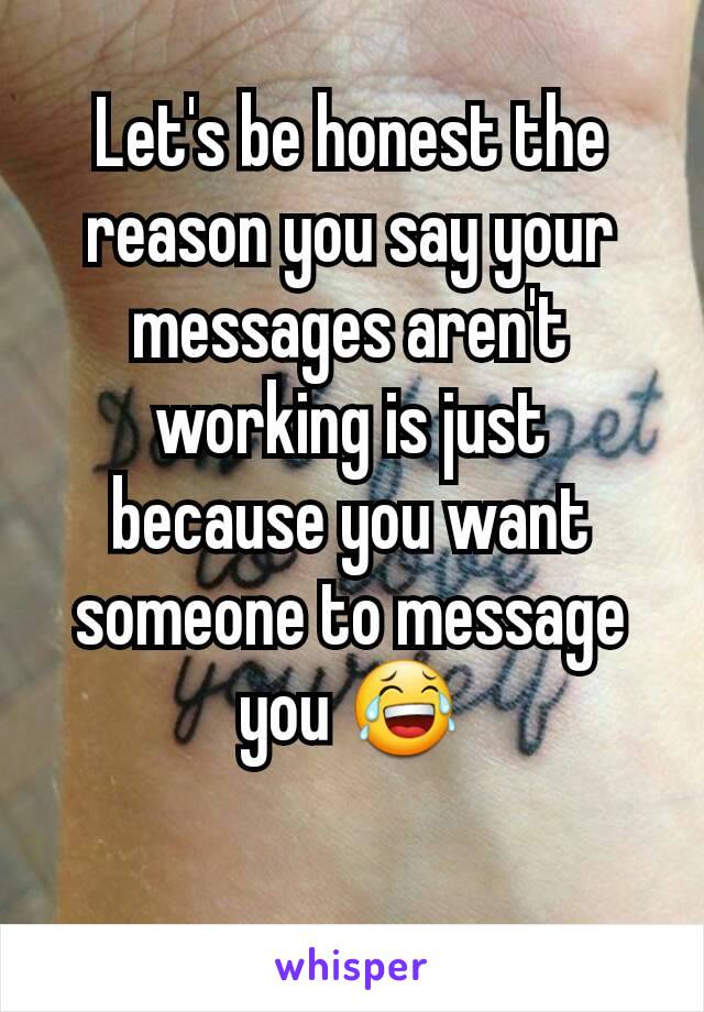 Let's be honest the reason you say your messages aren't working is just because you want someone to message you 😂