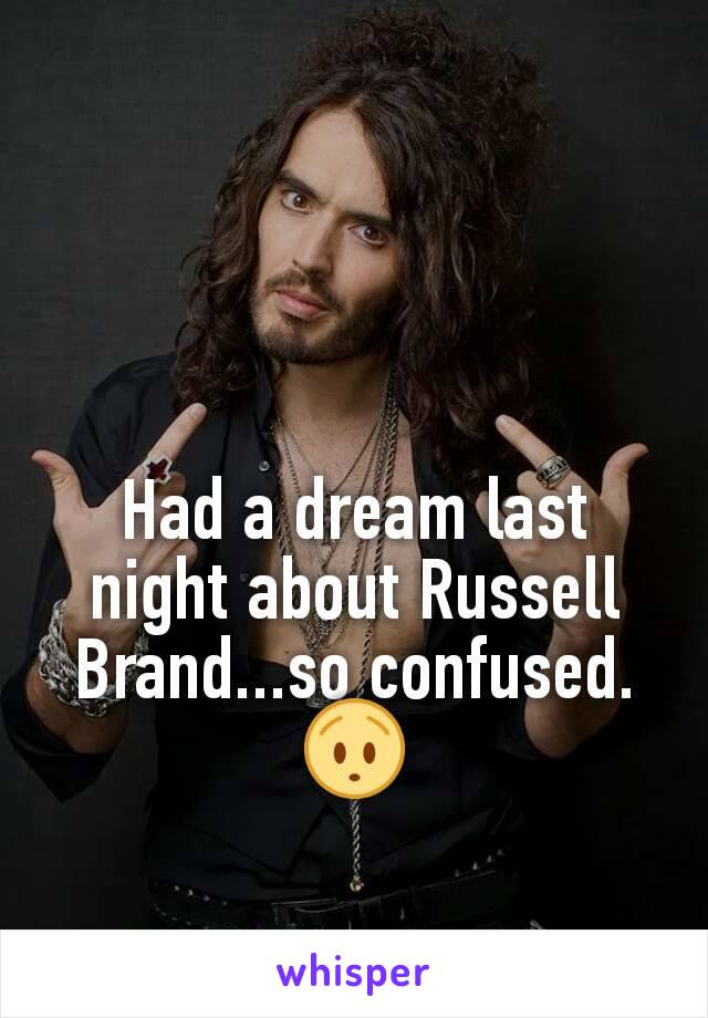 Had a dream last night about Russell Brand...so confused. 😯