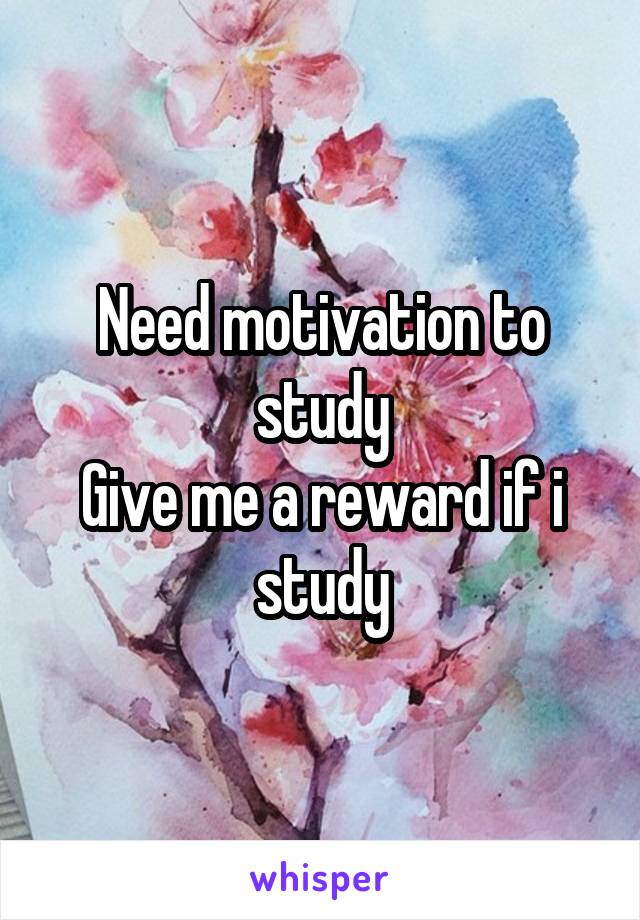 Need motivation to study
Give me a reward if i study