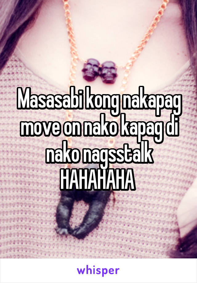 Masasabi kong nakapag move on nako kapag di nako nagsstalk HAHAHAHA 