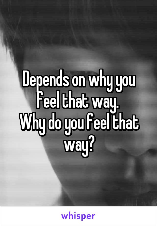 Depends on why you feel that way. 
Why do you feel that way?