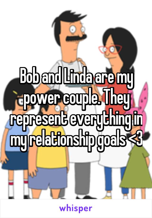 Bob and Linda are my power couple. They represent everything in my relationship goals <3