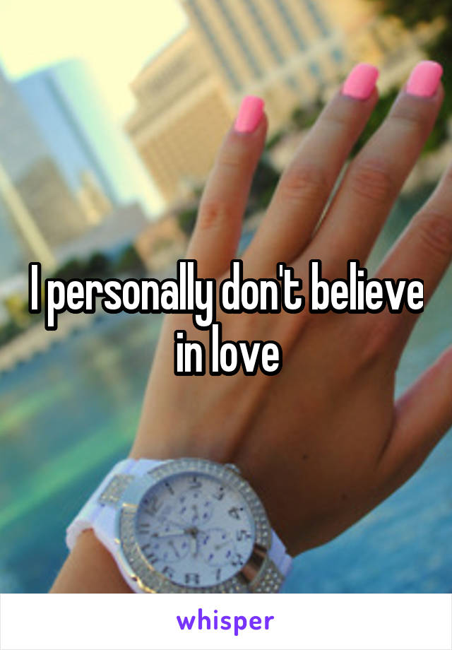 I personally don't believe in love