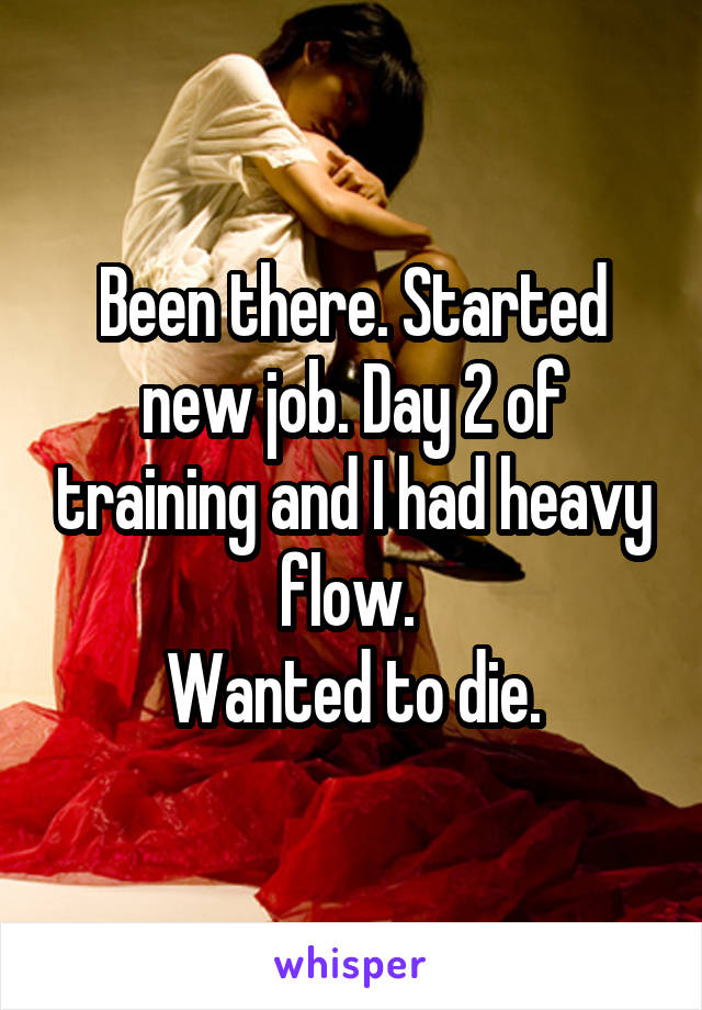 Been there. Started new job. Day 2 of training and I had heavy flow. 
Wanted to die.