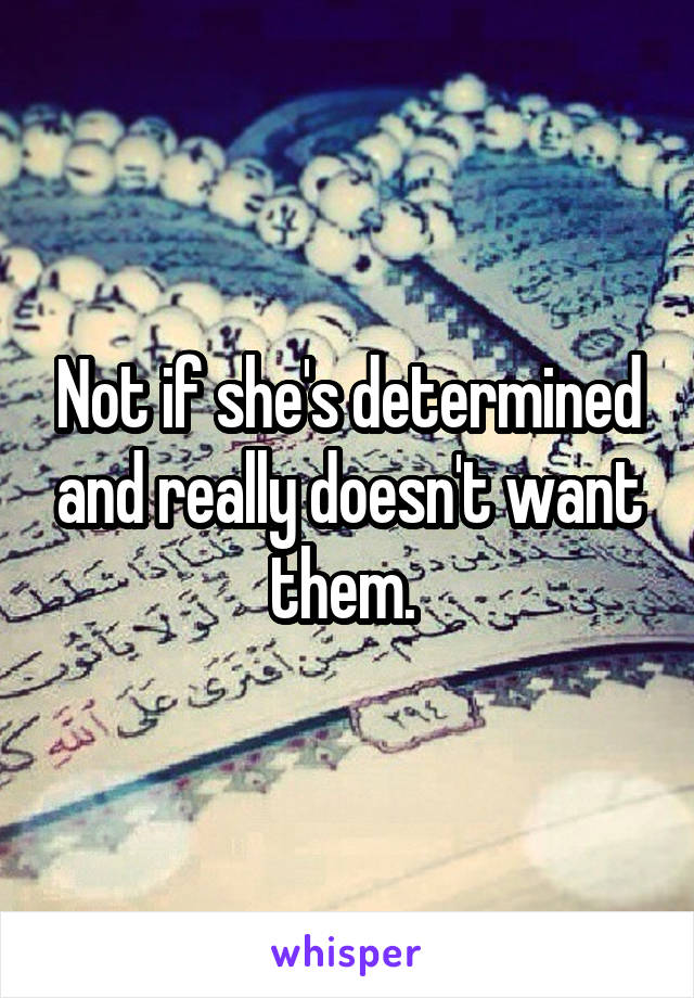 Not if she's determined and really doesn't want them. 