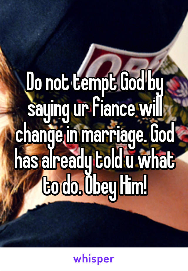 Do not tempt God by saying ur fiance will change in marriage. God has already told u what to do. Obey Him!