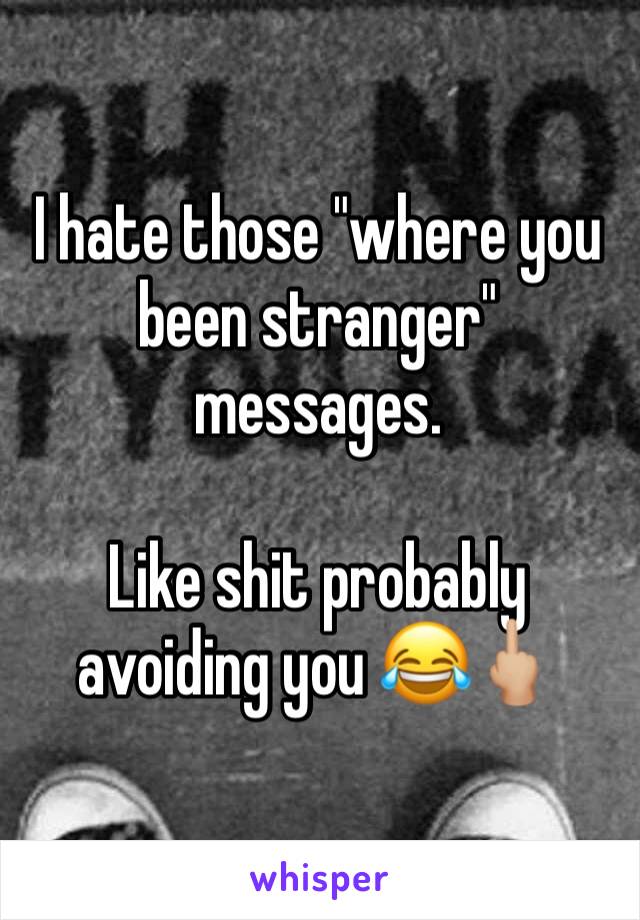 I hate those "where you been stranger" messages. 

Like shit probably avoiding you 😂🖕🏼