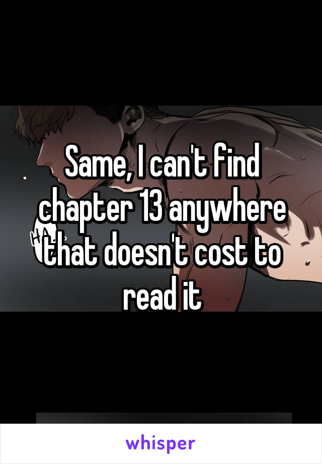 Same, I can't find chapter 13 anywhere that doesn't cost to read it