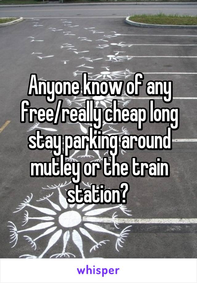 Anyone know of any free/really cheap long stay parking around mutley or the train station? 