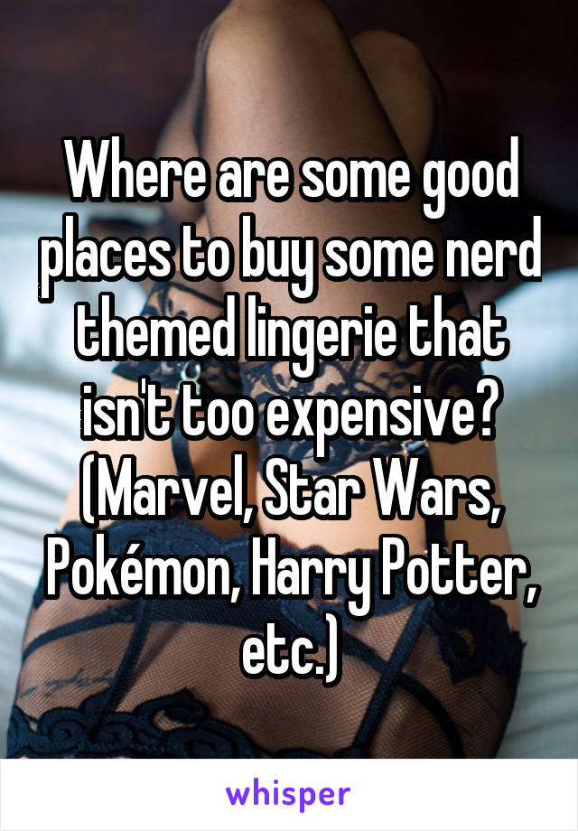 Where are some good places to buy some nerd themed lingerie that isn't too expensive? (Marvel, Star Wars, Pokémon, Harry Potter, etc.)