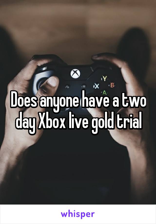 Does anyone have a two day Xbox live gold trial