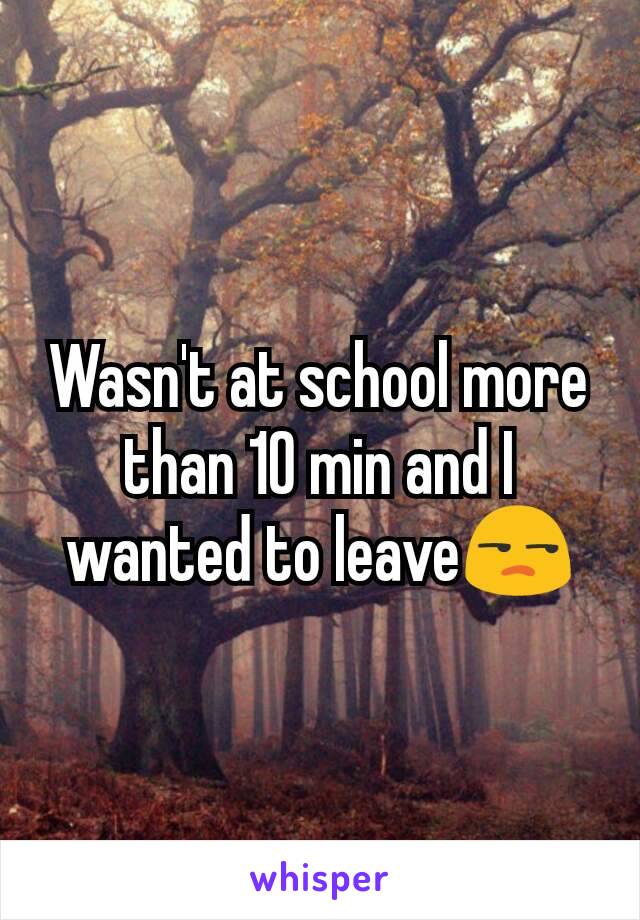 Wasn't at school more than 10 min and I wanted to leave😒