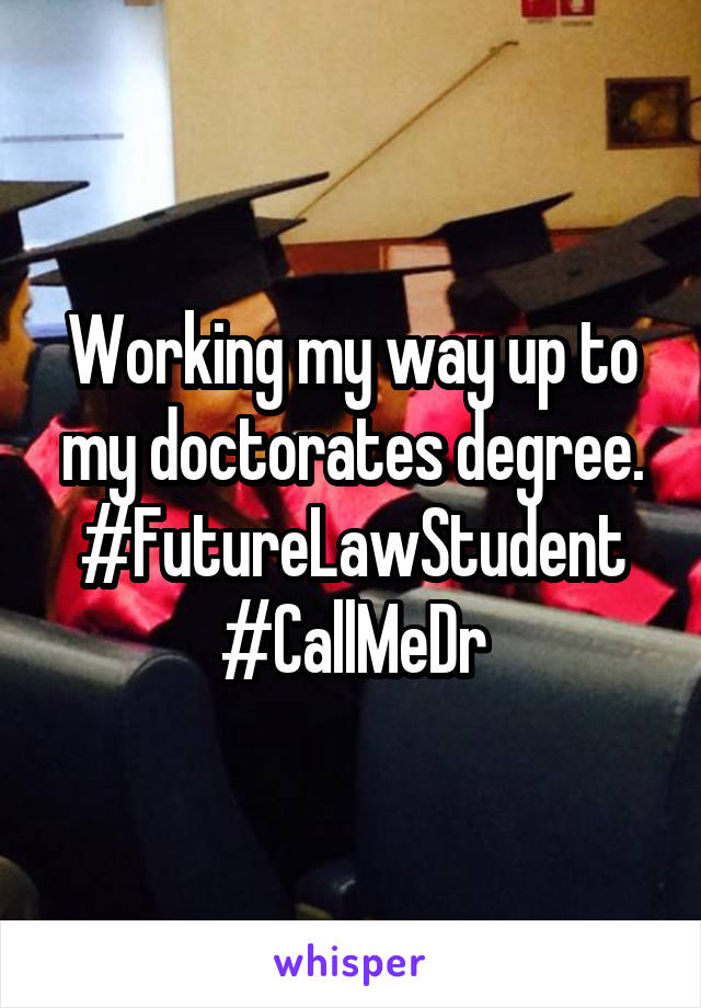 Working my way up to my doctorates degree. #FutureLawStudent #CallMeDr