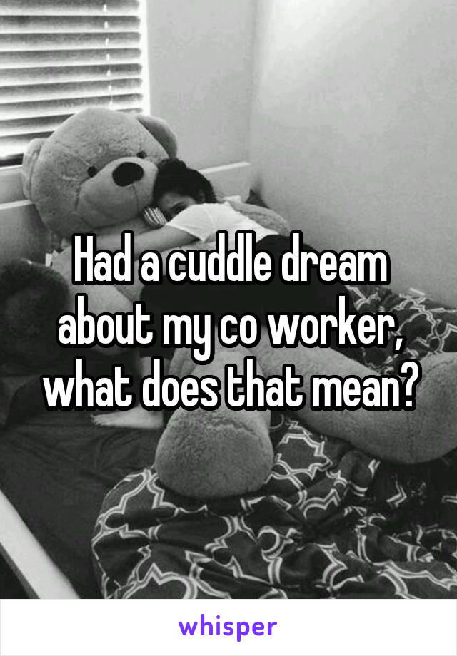 Had a cuddle dream about my co worker, what does that mean?