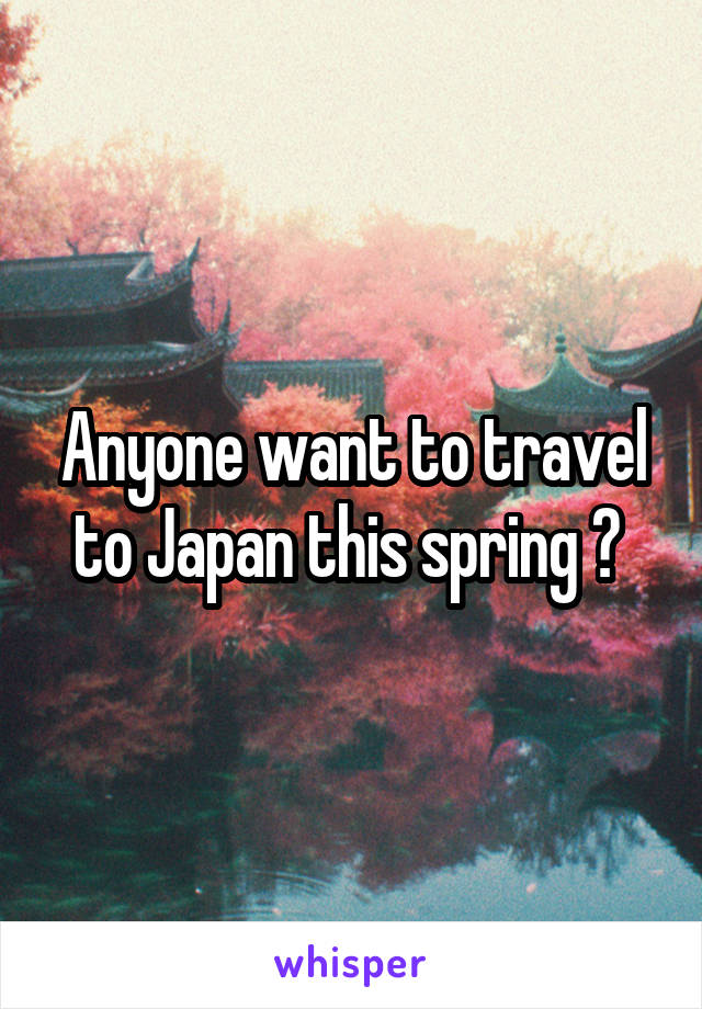 Anyone want to travel to Japan this spring ? 