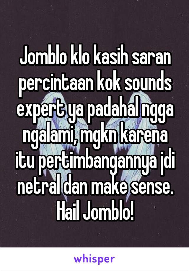 Jomblo klo kasih saran percintaan kok sounds expert ya padahal ngga ngalami, mgkn karena itu pertimbangannya jdi netral dan make sense.
Hail Jomblo!