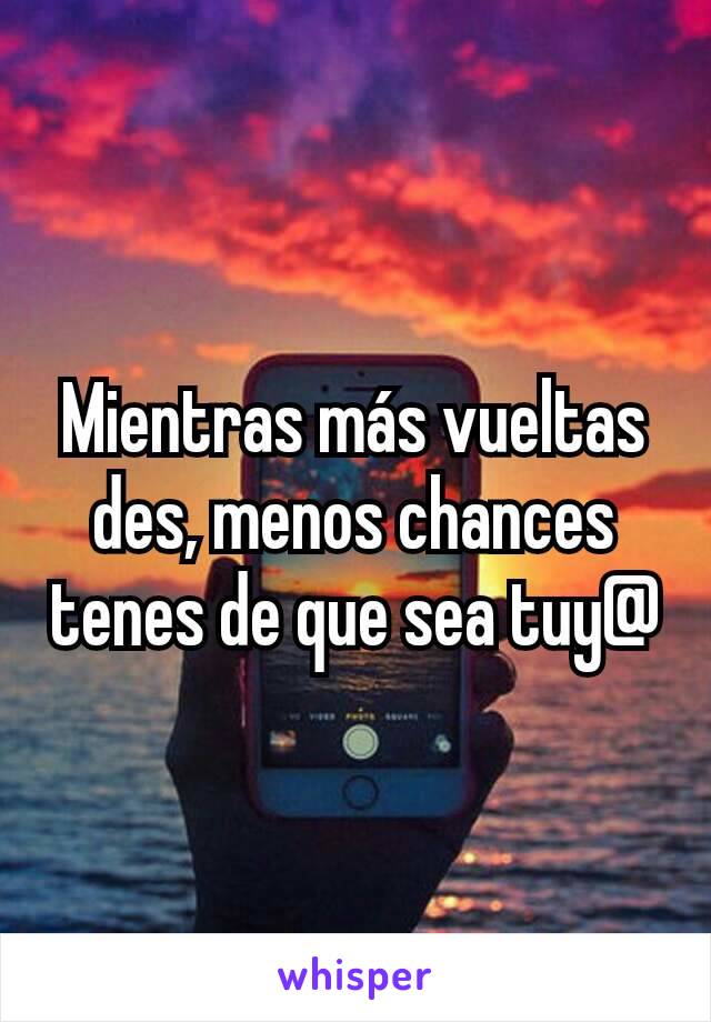 Mientras más vueltas des, menos chances tenes de que sea tuy@