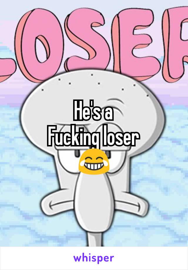 He's a
Fucking loser
😂