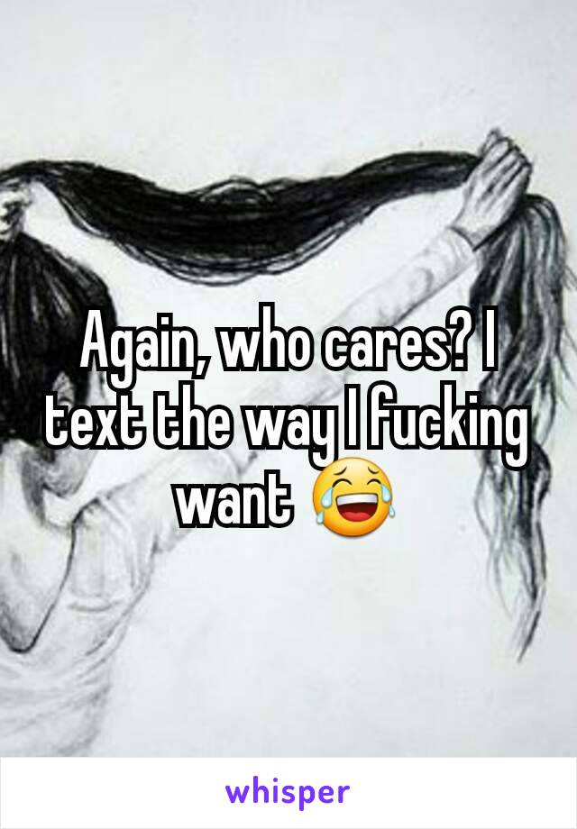 Again, who cares? I text the way I fucking want 😂