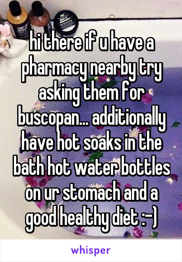 hi there if u have a pharmacy nearby try asking them for buscopan... additionally have hot soaks in the bath hot water bottles on ur stomach and a good healthy diet :-)