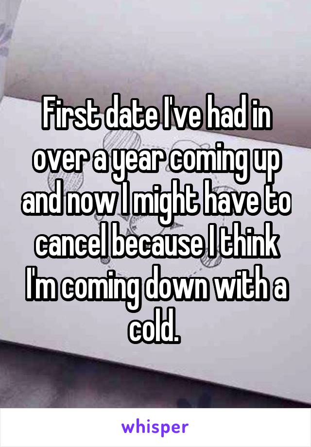 First date I've had in over a year coming up and now I might have to cancel because I think I'm coming down with a cold. 