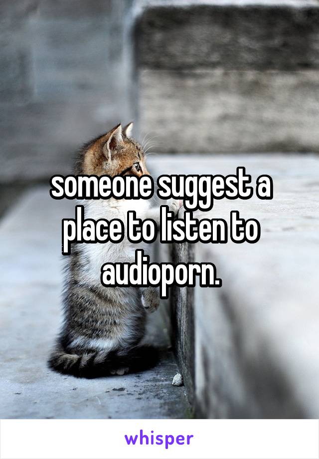 someone suggest a place to listen to audioporn.