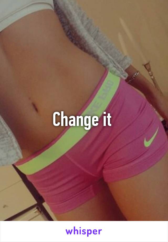 Change it 