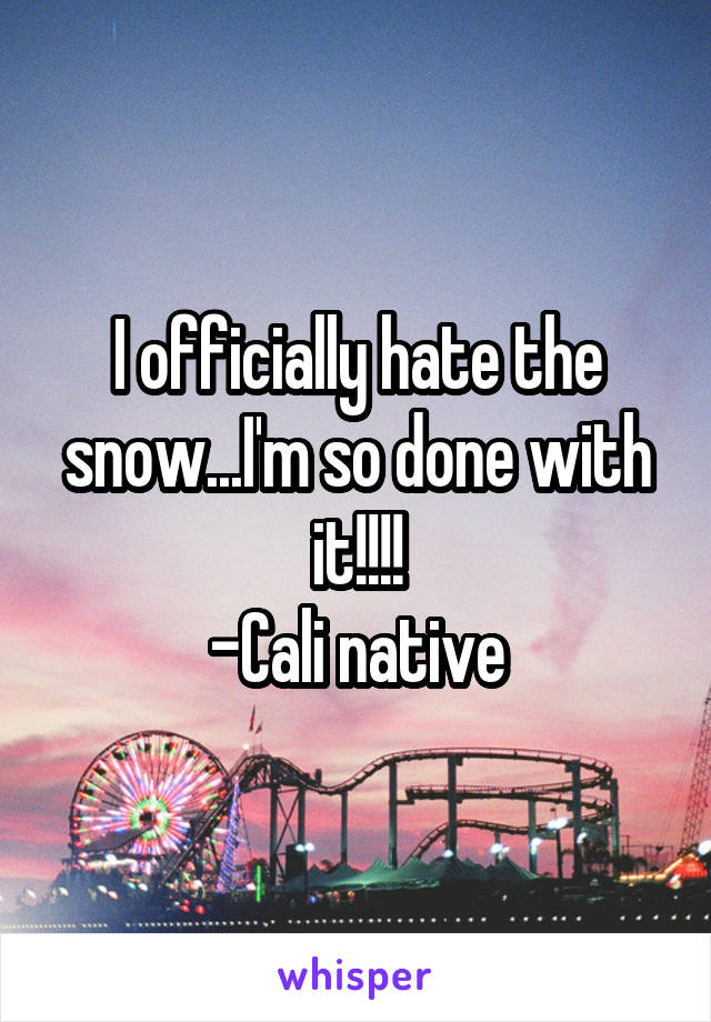 I officially hate the snow...I'm so done with it!!!!
-Cali native