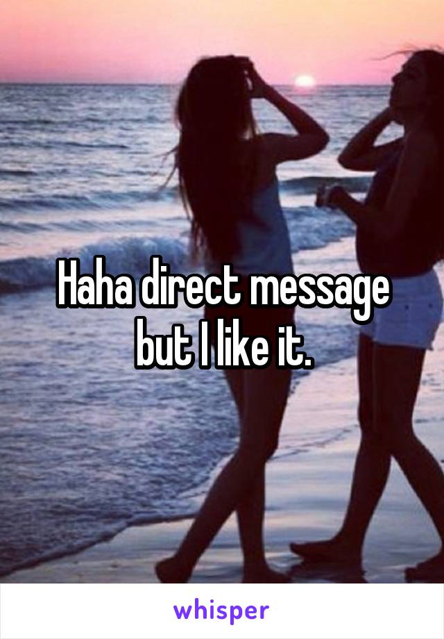 Haha direct message but I like it.