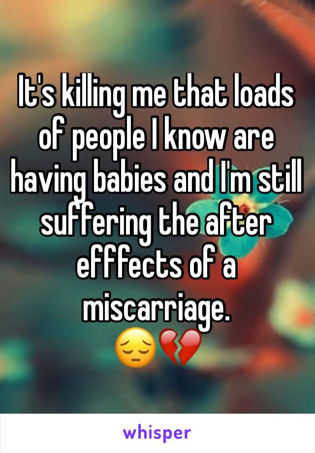 It's killing me that loads of people I know are having babies and I'm still suffering the after efffects of a miscarriage. 
😔💔