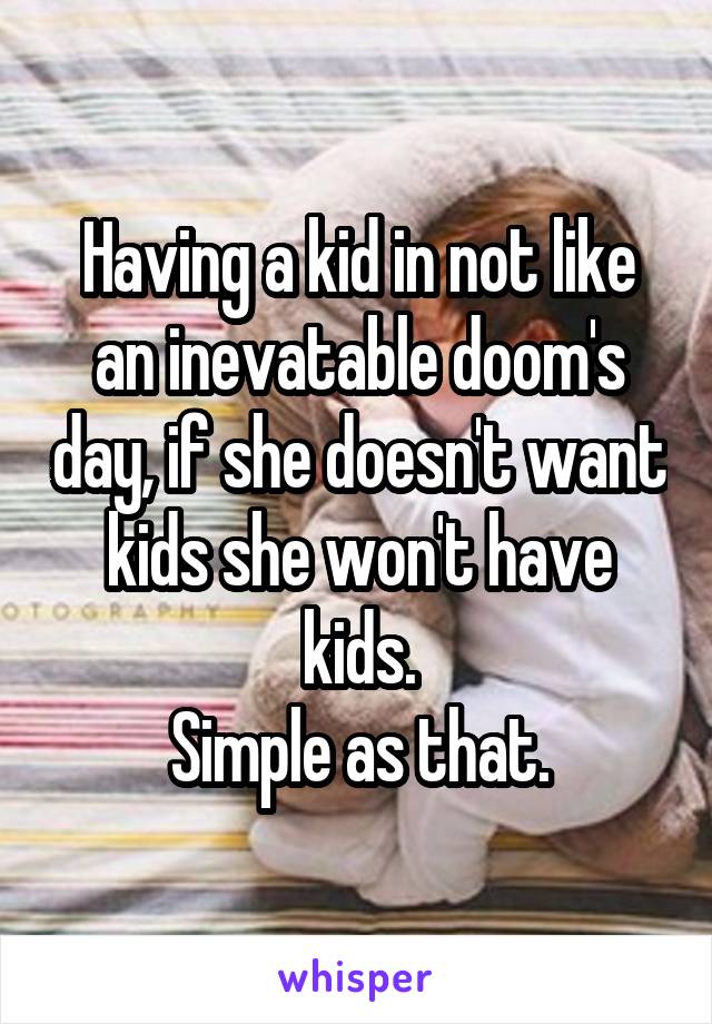 Having a kid in not like an inevatable doom's day, if she doesn't want kids she won't have kids.
Simple as that.