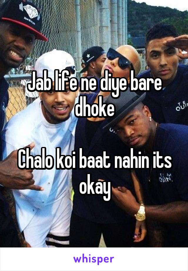 Jab life ne diye bare dhoke

Chalo koi baat nahin its okay