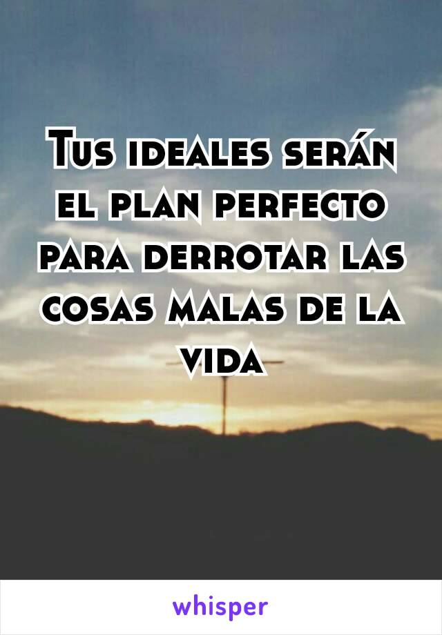 Tus ideales serán el plan perfecto para derrotar las cosas malas de la vida