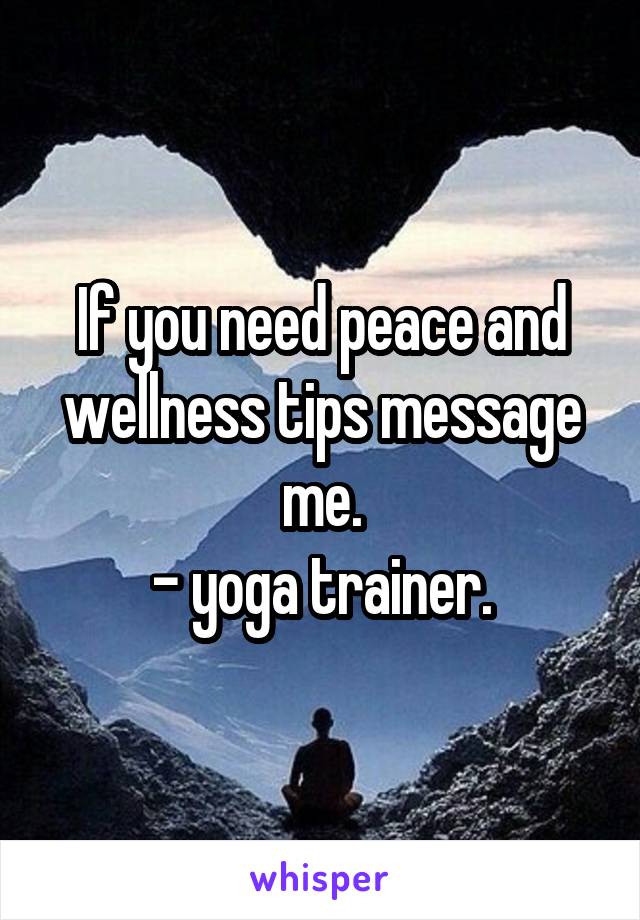 If you need peace and wellness tips message me.
- yoga trainer.