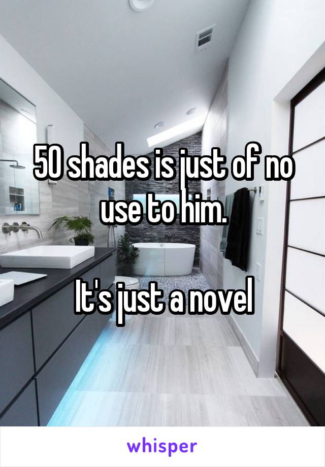 50 shades is just of no use to him.

It's just a novel