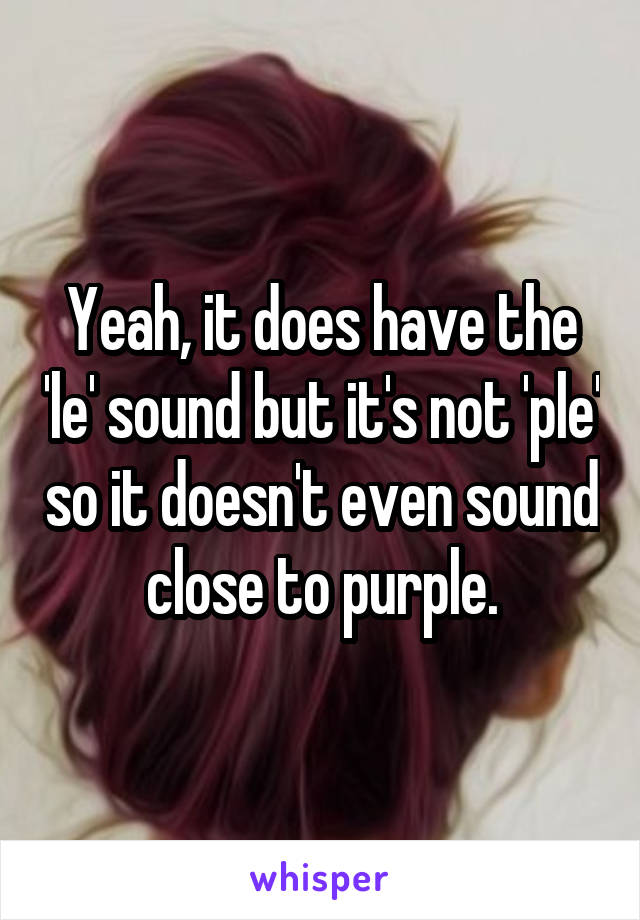 Yeah, it does have the 'le' sound but it's not 'ple' so it doesn't even sound close to purple.