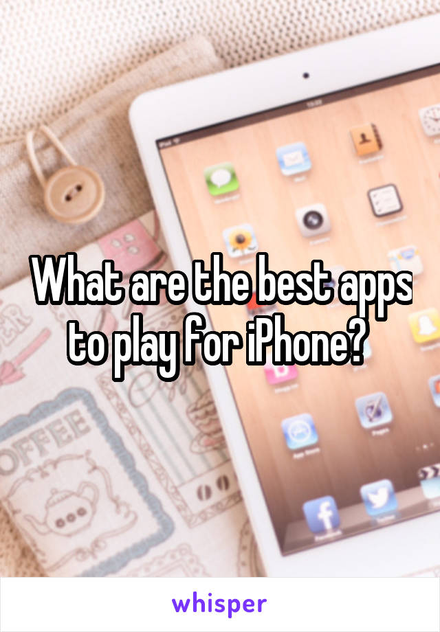 What are the best apps to play for iPhone? 