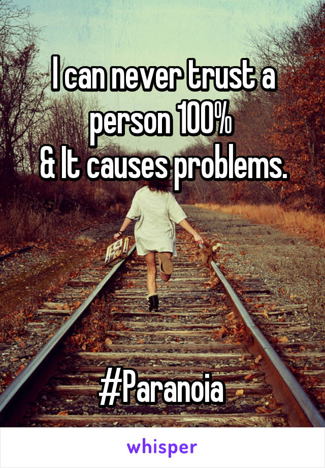 I can never trust a person 100% 
& It causes problems.




#Paranoia 