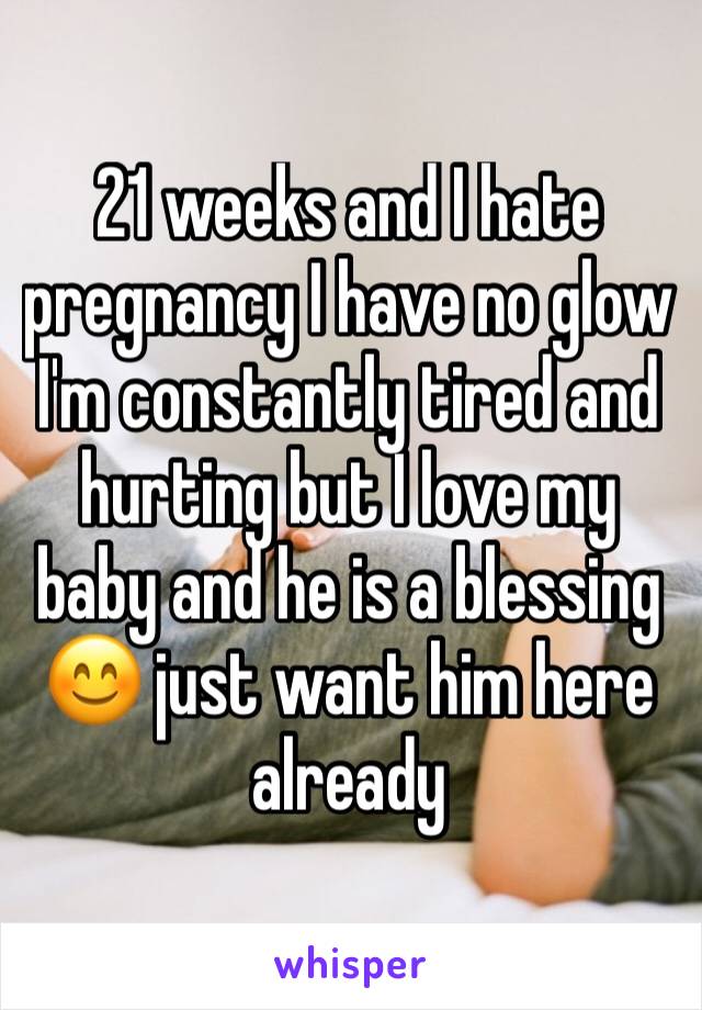 21 weeks and I hate pregnancy I have no glow I'm constantly tired and hurting but I love my baby and he is a blessing 😊 just want him here already