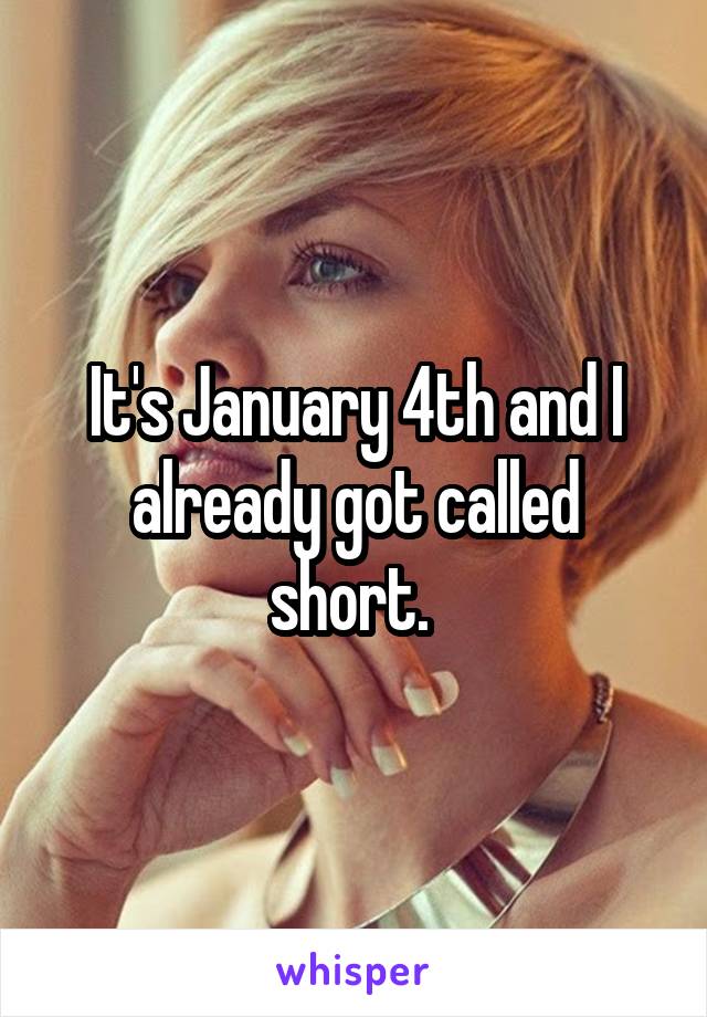 It's January 4th and I already got called short. 