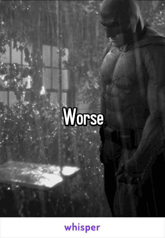 Worse