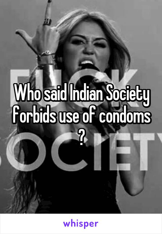 Who said Indian Society forbids use of condoms ?