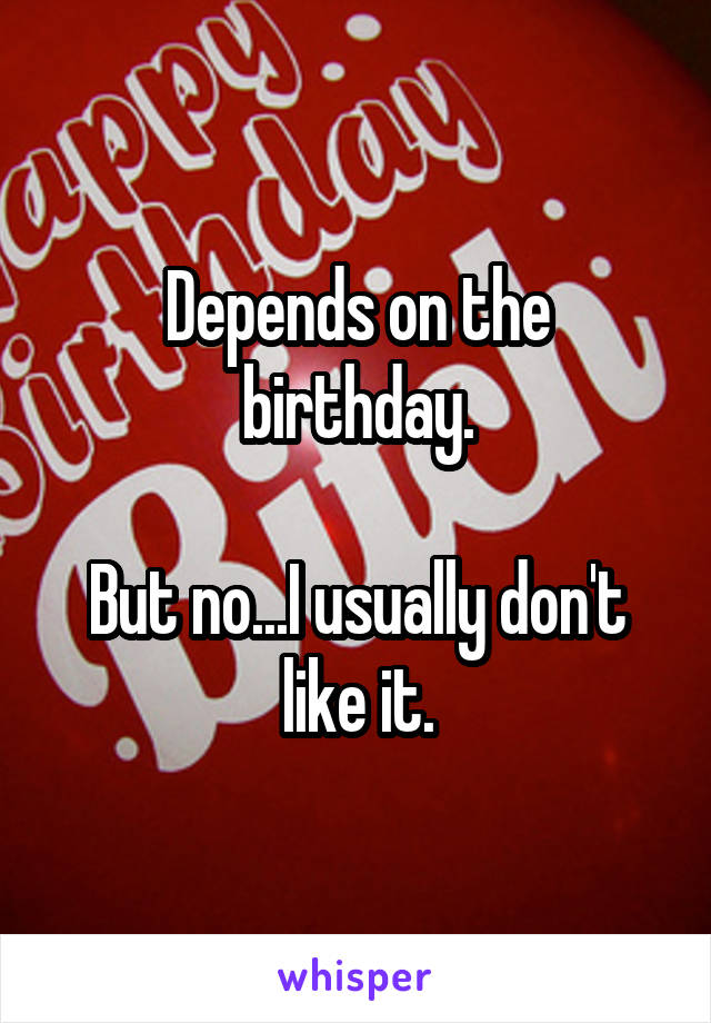 Depends on the birthday.

But no...I usually don't like it.