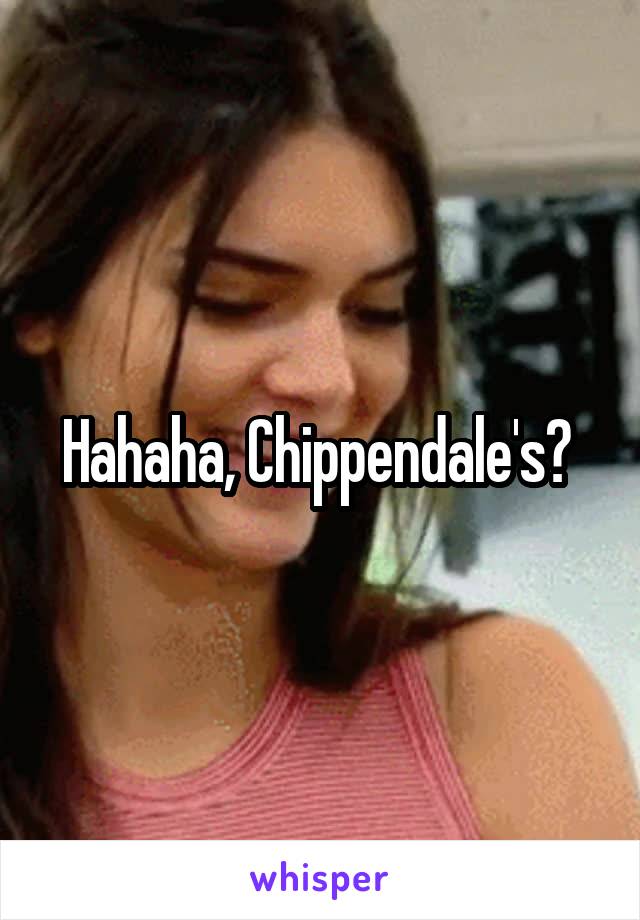 Hahaha, Chippendale's? 