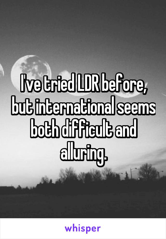 I've tried LDR before, but international seems both difficult and alluring.