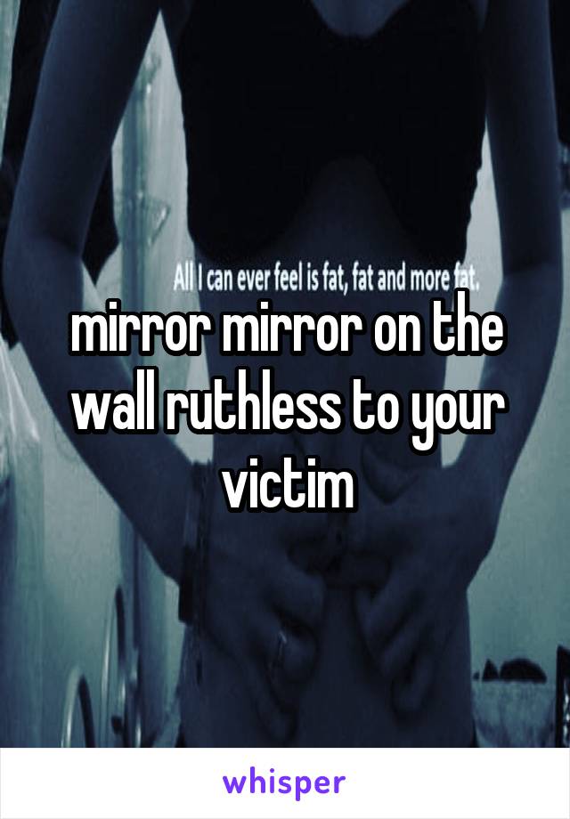 mirror mirror on the wall ruthless to your victim