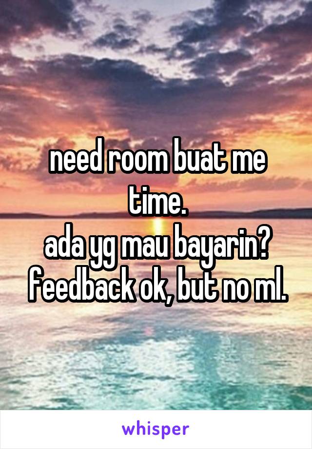 need room buat me time.
ada yg mau bayarin?
feedback ok, but no ml.