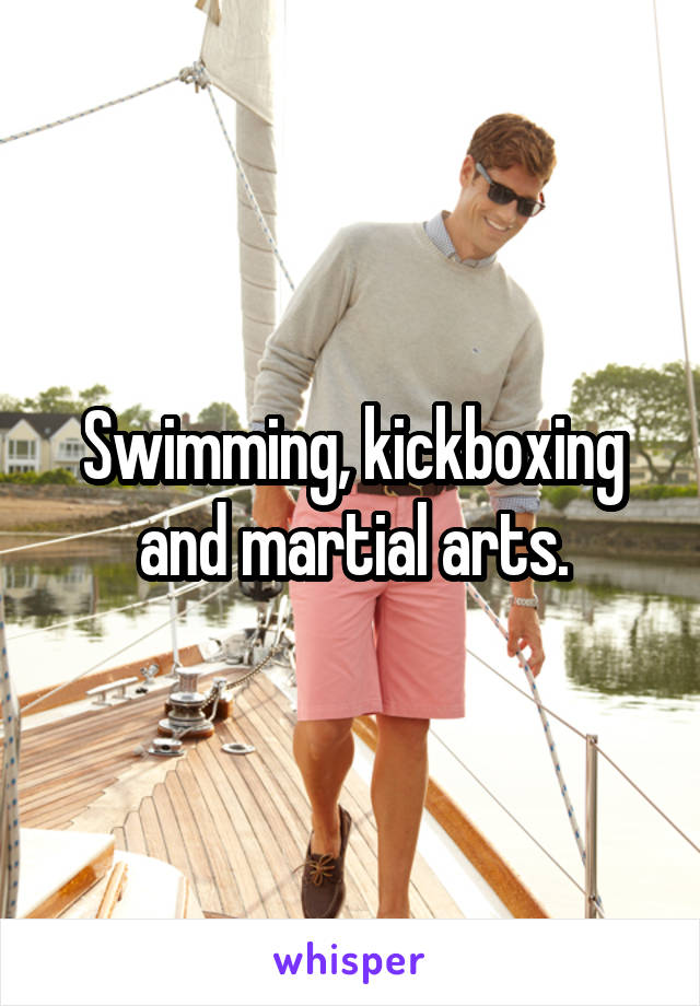 Swimming, kickboxing and martial arts.