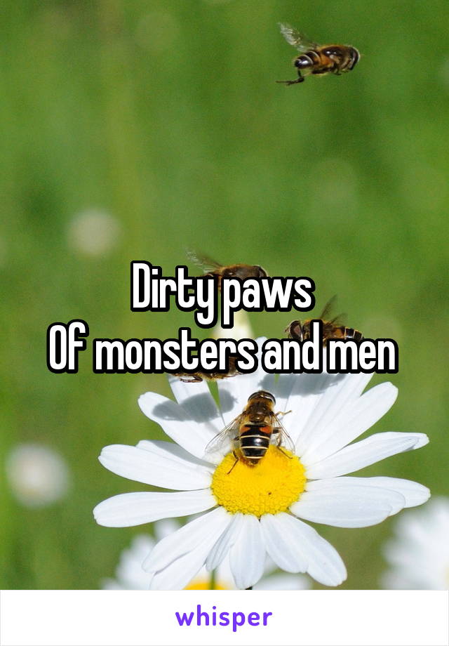 Dirty paws 
Of monsters and men 