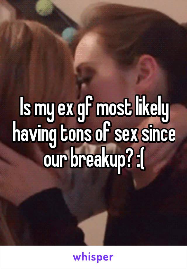 Is my ex gf most likely having tons of sex since our breakup? :(